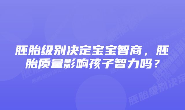 胚胎级别决定宝宝智商，胚胎质量影响孩子智力吗？