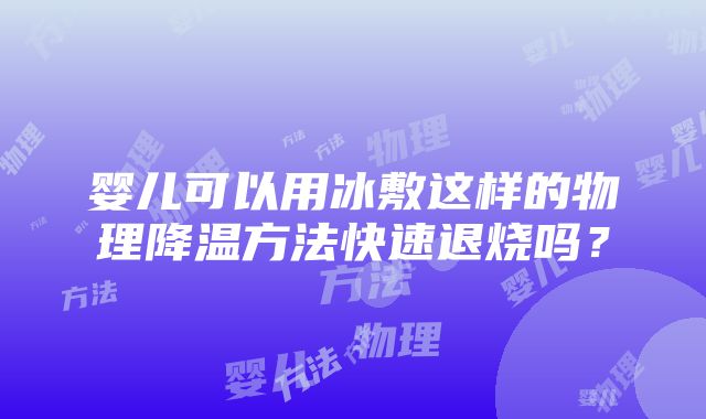 婴儿可以用冰敷这样的物理降温方法快速退烧吗？