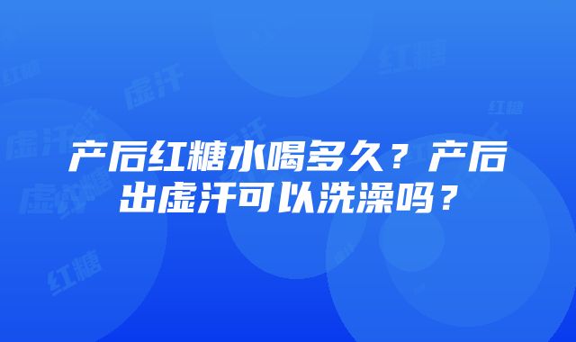 产后红糖水喝多久？产后出虚汗可以洗澡吗？