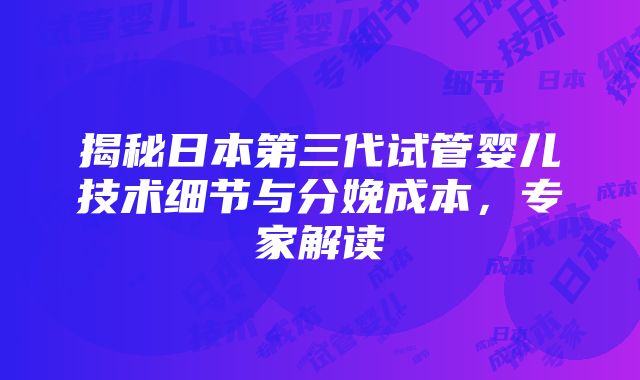 揭秘日本第三代试管婴儿技术细节与分娩成本，专家解读