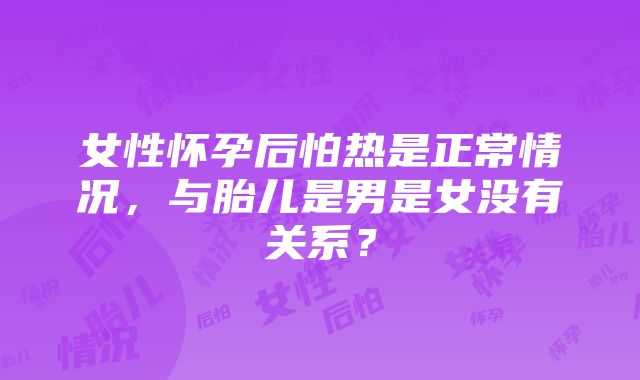 女性怀孕后怕热是正常情况，与胎儿是男是女没有关系？