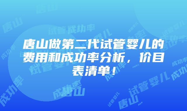 唐山做第二代试管婴儿的费用和成功率分析，价目表清单！