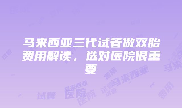 马来西亚三代试管做双胎费用解读，选对医院很重要