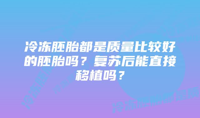 冷冻胚胎都是质量比较好的胚胎吗？复苏后能直接移植吗？