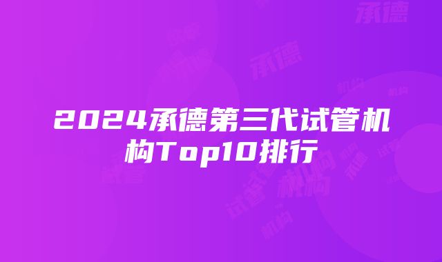 2024承德第三代试管机构Top10排行