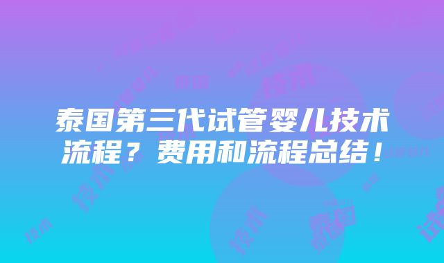 泰国第三代试管婴儿技术流程？费用和流程总结！