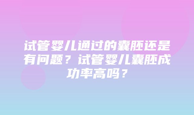 试管婴儿通过的囊胚还是有问题？试管婴儿囊胚成功率高吗？