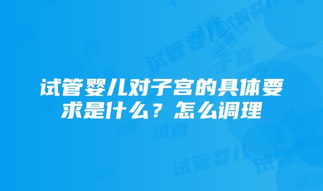 试管婴儿对子宫的具体要求是什么？怎么调理