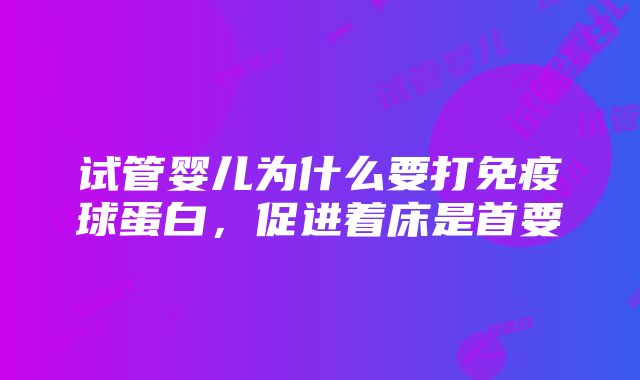 试管婴儿为什么要打免疫球蛋白，促进着床是首要