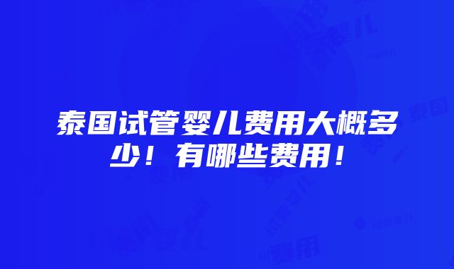 泰国试管婴儿费用大概多少！有哪些费用！