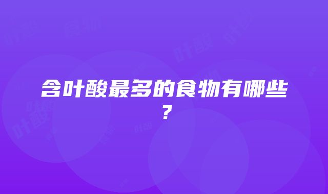 含叶酸最多的食物有哪些？