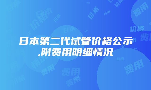 日本第二代试管价格公示,附费用明细情况