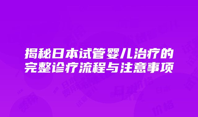 揭秘日本试管婴儿治疗的完整诊疗流程与注意事项