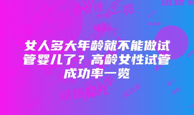 女人多大年龄就不能做试管婴儿了？高龄女性试管成功率一览