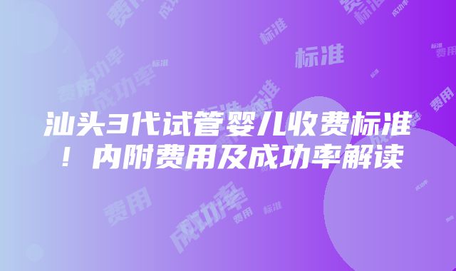 汕头3代试管婴儿收费标准！内附费用及成功率解读