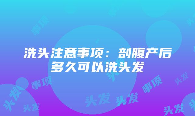 洗头注意事项：剖腹产后多久可以洗头发