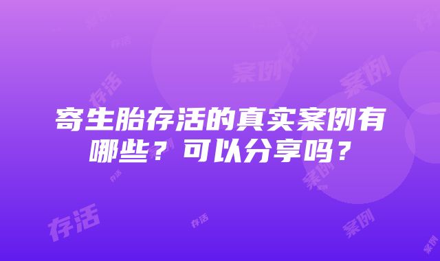 寄生胎存活的真实案例有哪些？可以分享吗？