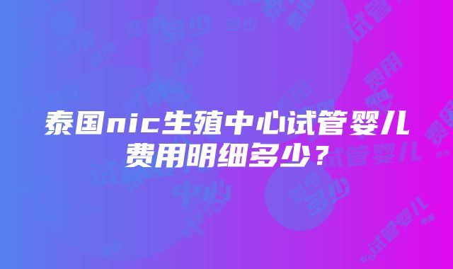 泰国nic生殖中心试管婴儿费用明细多少？