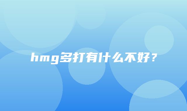 hmg多打有什么不好？