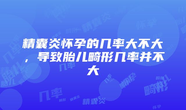 精囊炎怀孕的几率大不大，导致胎儿畸形几率并不大