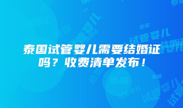 泰国试管婴儿需要结婚证吗？收费清单发布！