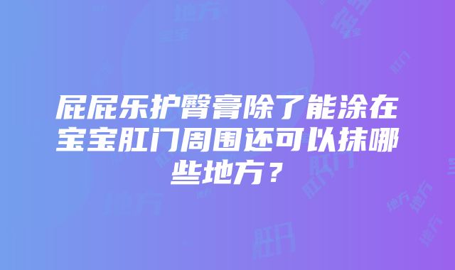 屁屁乐护臀膏除了能涂在宝宝肛门周围还可以抹哪些地方？