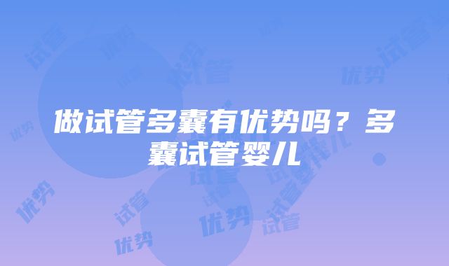 做试管多囊有优势吗？多囊试管婴儿