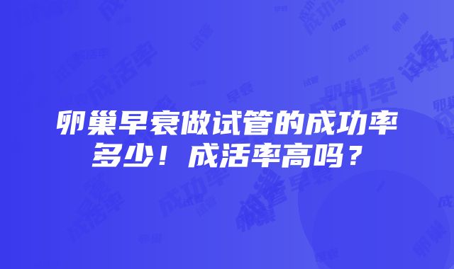 卵巢早衰做试管的成功率多少！成活率高吗？