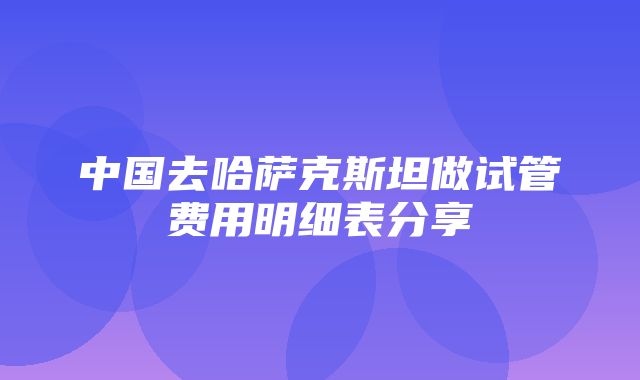 中国去哈萨克斯坦做试管费用明细表分享