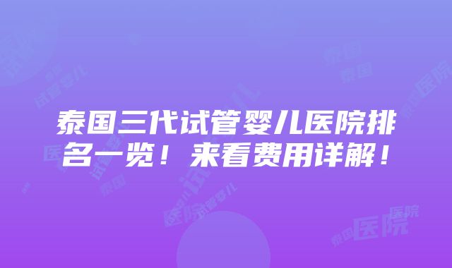 泰国三代试管婴儿医院排名一览！来看费用详解！