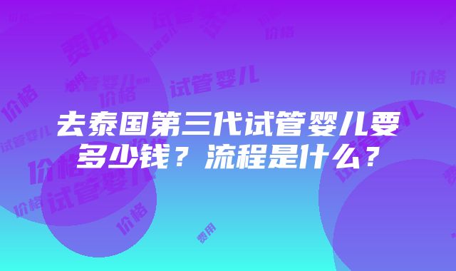 去泰国第三代试管婴儿要多少钱？流程是什么？