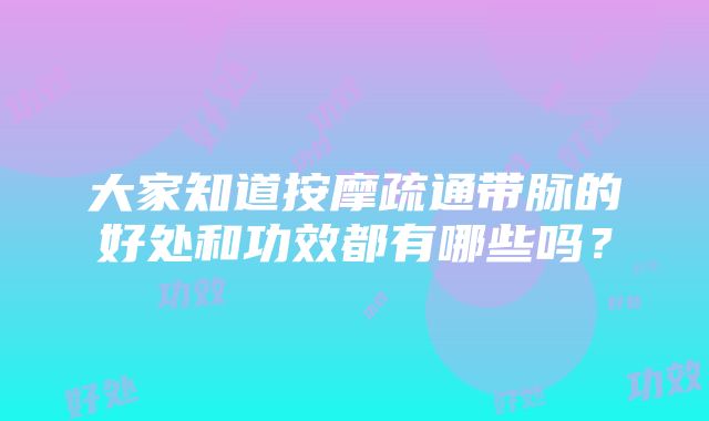 大家知道按摩疏通带脉的好处和功效都有哪些吗？