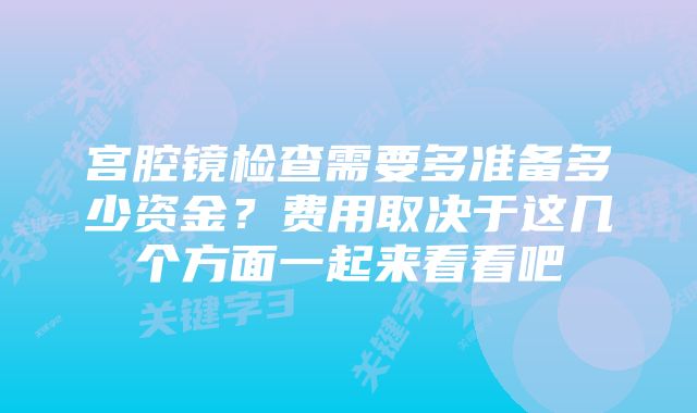 宫腔镜检查需要多准备多少资金？费用取决于这几个方面一起来看看吧