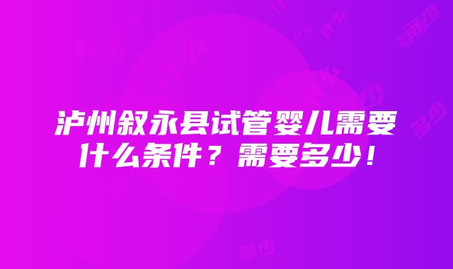 泸州叙永县试管婴儿需要什么条件？需要多少！