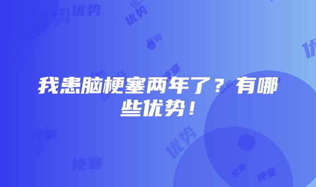 我患脑梗塞两年了？有哪些优势！