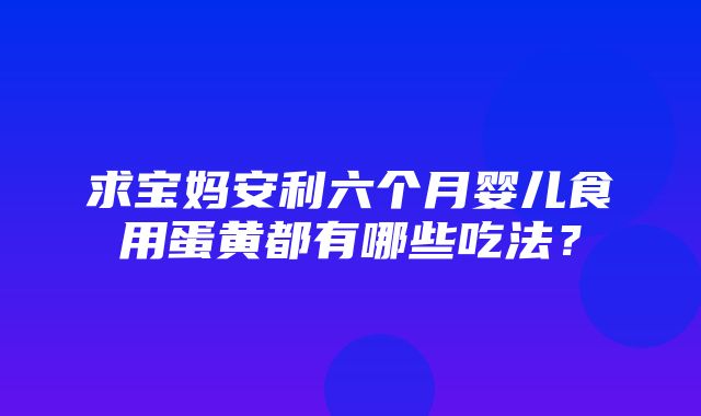 求宝妈安利六个月婴儿食用蛋黄都有哪些吃法？