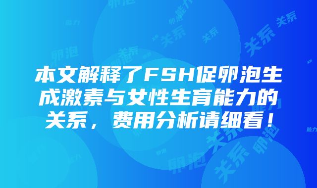 本文解释了FSH促卵泡生成激素与女性生育能力的关系，费用分析请细看！