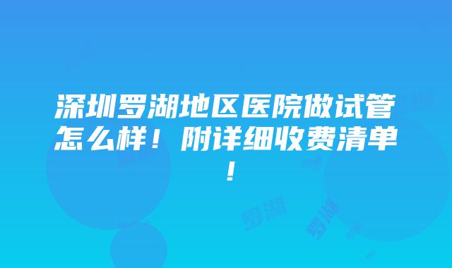 深圳罗湖地区医院做试管怎么样！附详细收费清单！