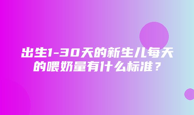 出生1-30天的新生儿每天的喂奶量有什么标准？