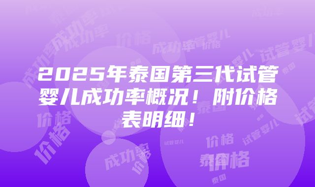 2025年泰国第三代试管婴儿成功率概况！附价格表明细！