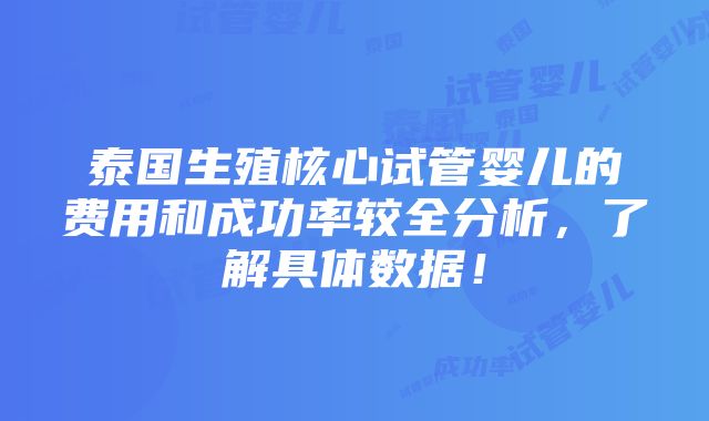 泰国生殖核心试管婴儿的费用和成功率较全分析，了解具体数据！