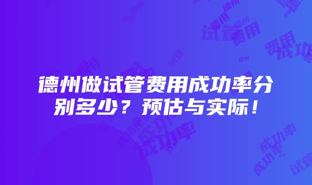 德州做试管费用成功率分别多少？预估与实际！