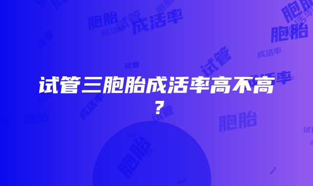 试管三胞胎成活率高不高？