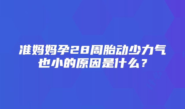 准妈妈孕28周胎动少力气也小的原因是什么？