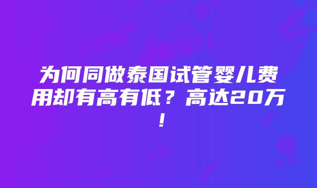 为何同做泰国试管婴儿费用却有高有低？高达20万！