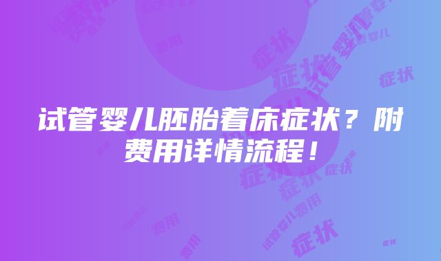 试管婴儿胚胎着床症状？附费用详情流程！