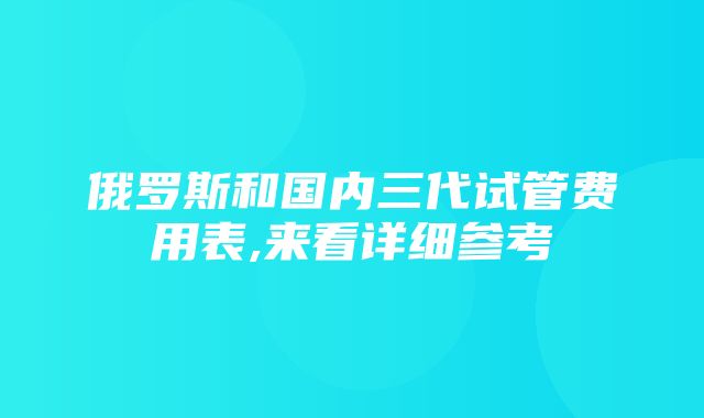 俄罗斯和国内三代试管费用表,来看详细参考