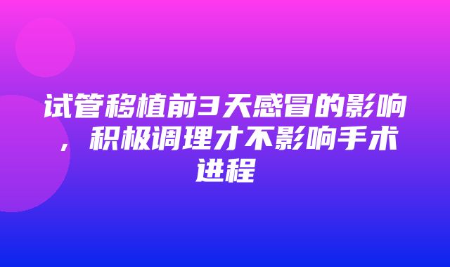 试管移植前3天感冒的影响，积极调理才不影响手术进程