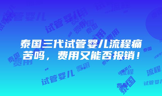 泰国三代试管婴儿流程痛苦吗，费用又能否报销！