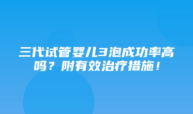 三代试管婴儿3泡成功率高吗？附有效治疗措施！